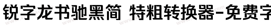 锐字龙书驰黑简 特粗转换器字体转换
